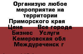 Организую любое мероприятие на территории Приморского края. › Цена ­ 1 - Все города Бизнес » Услуги   . Кемеровская обл.,Междуреченск г.